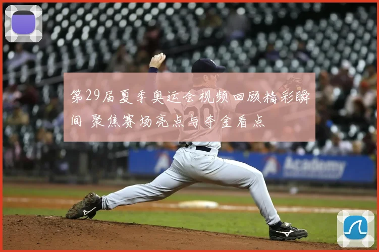 第29届夏季奥运会视频回顾精彩瞬间 聚焦赛场亮点与夺金看点
