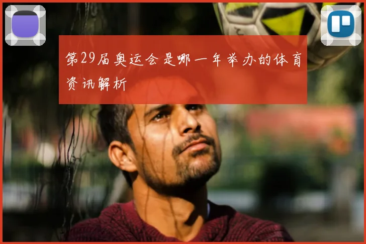 第29届奥运会是哪一年举办的体育资讯解析