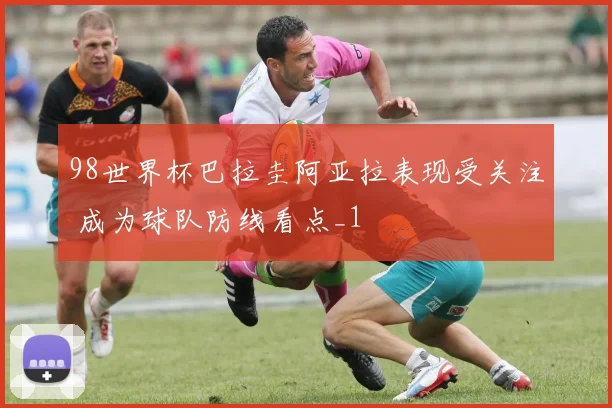 98世界杯巴拉圭阿亚拉表现受关注 成为球队防线看点_1