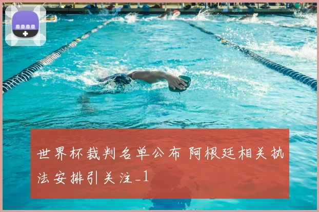世界杯裁判名单公布 阿根廷相关执法安排引关注_1
