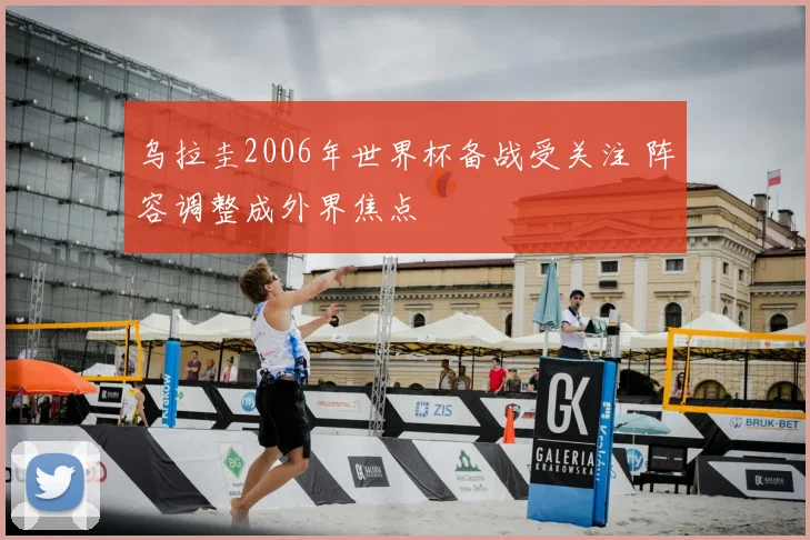 乌拉圭2006年世界杯备战受关注 阵容调整成外界焦点