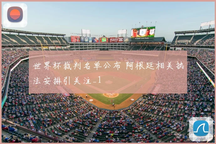 世界杯裁判名单公布 阿根廷相关执法安排引关注_1