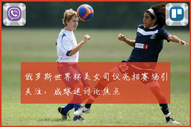 俄罗斯世界杯美女司仪亮相赛场引关注,成球迷讨论焦点