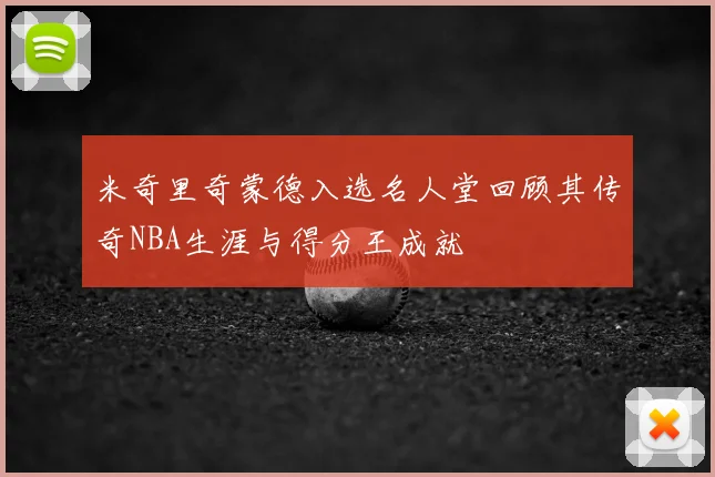 米奇里奇蒙德入选名人堂回顾其传奇NBA生涯与得分王成就