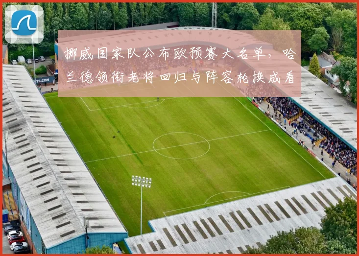 挪威国家队公布欧预赛大名单，哈兰德领衔老将回归与阵容轮换成看点