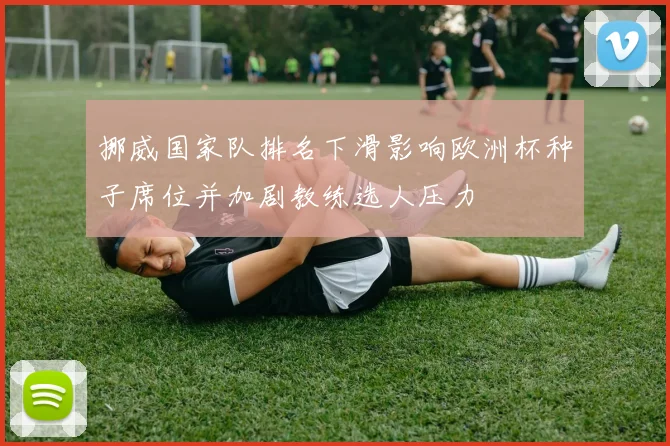 挪威国家队排名下滑影响欧洲杯种子席位并加剧教练选人压力