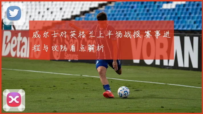 威尔士对英格兰上半场战报 赛事进程与攻防看点解析