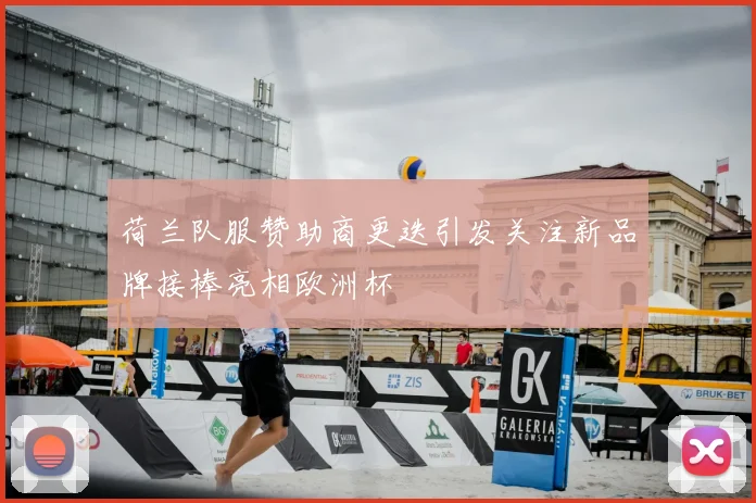 荷兰队服赞助商更迭引发关注新品牌接棒亮相欧洲杯