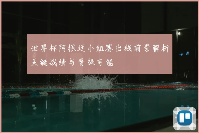 世界杯阿根廷小组赛出线前景解析关键战绩与晋级可能