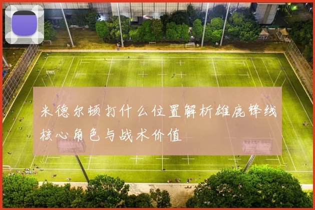 米德尔顿打什么位置解析雄鹿锋线核心角色与战术价值