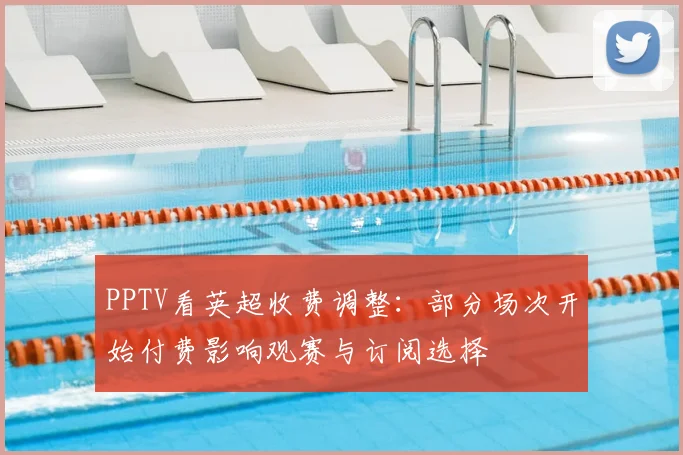 PPTV看英超收费调整：部分场次开始付费影响观赛与订阅选择