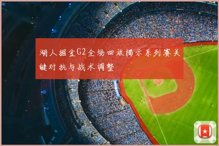 湖人掘金G2全场回放揭示系列赛关键对抗与战术调整