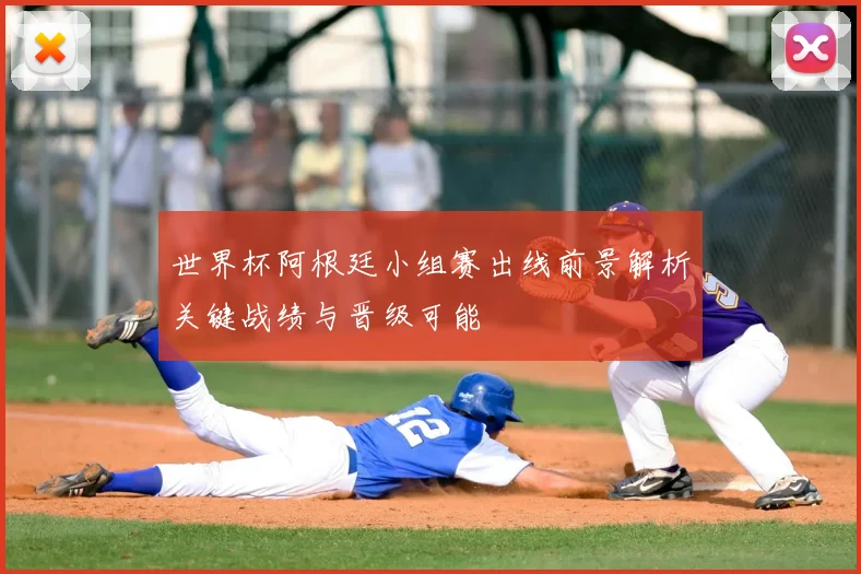 世界杯阿根廷小组赛出线前景解析关键战绩与晋级可能