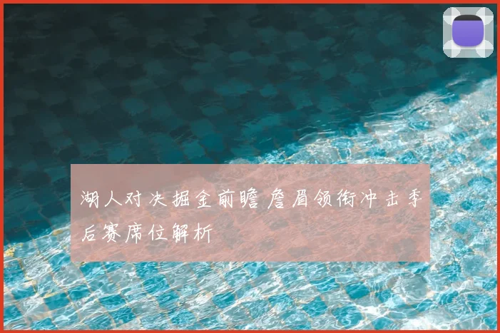 湖人对决掘金前瞻 詹眉领衔冲击季后赛席位解析