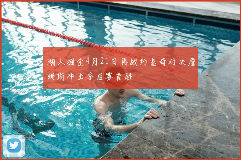 湖人掘金4月21日再战约基奇对决詹姆斯冲击季后赛首胜