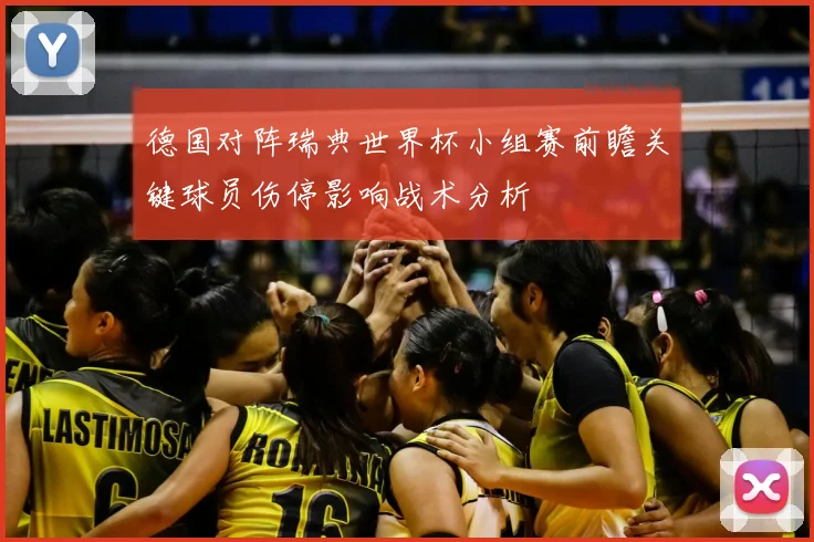 德国对阵瑞典世界杯小组赛前瞻关键球员伤停影响战术分析