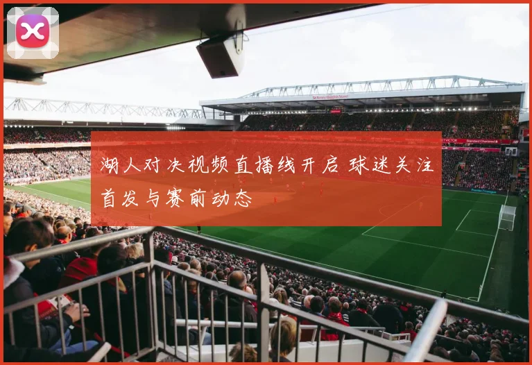 湖人对决视频直播线开启 球迷关注首发与赛前动态