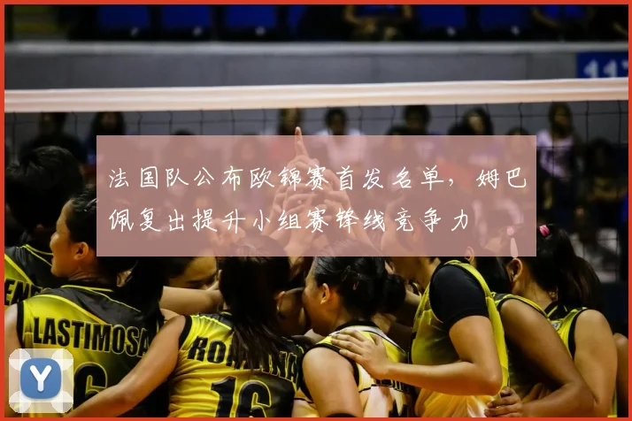 法国队公布欧锦赛首发名单，姆巴佩复出提升小组赛锋线竞争力