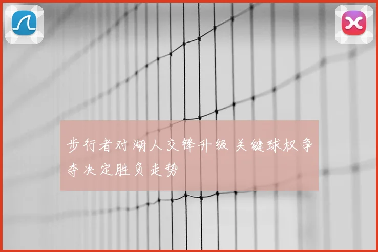 步行者对湖人交锋升级 关键球权争夺决定胜负走势