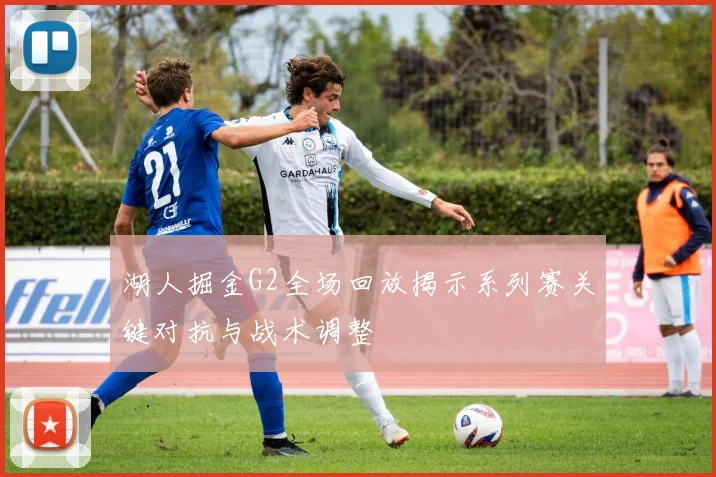 湖人掘金G2全场回放揭示系列赛关键对抗与战术调整