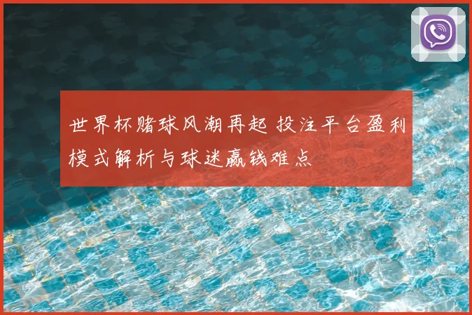 世界杯赌球风潮再起 投注平台盈利模式解析与球迷赢钱难点