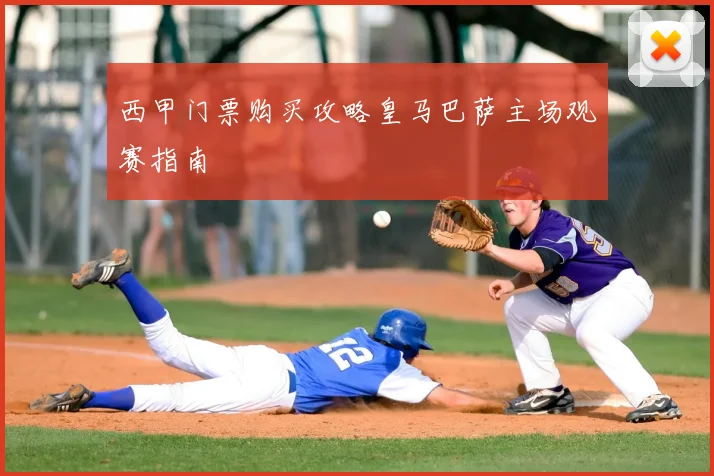 西甲门票购买攻略皇马巴萨主场观赛指南