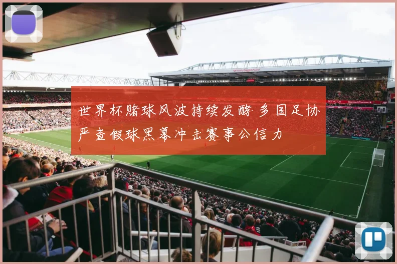 世界杯赌球风波持续发酵 多国足协严查假球黑幕冲击赛事公信力