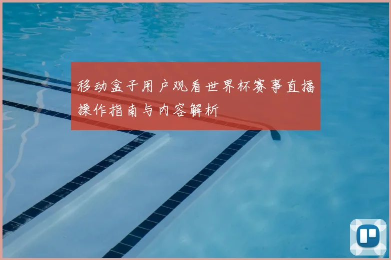 移动盒子用户观看世界杯赛事直播操作指南与内容解析