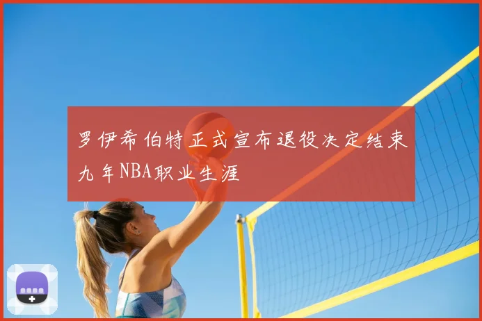 罗伊希伯特正式宣布退役决定结束九年NBA职业生涯