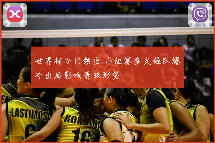 世界杯冷门频出 小组赛多支强队爆冷出局影响晋级形势