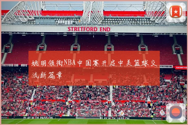 姚明领衔NBA中国赛开启中美篮球交流新篇章