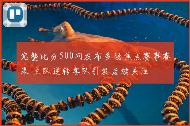 完整比分500网发布多场焦点赛事赛果 主队逆转客队引发后续关注
