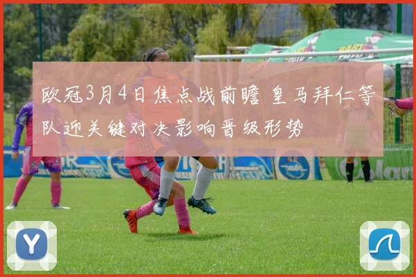 欧冠3月4日焦点战前瞻 皇马拜仁等队迎关键对决影响晋级形势